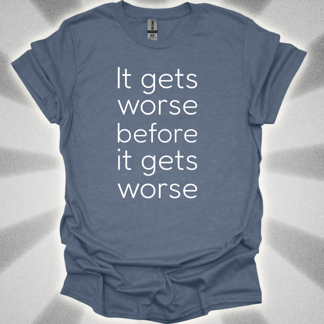 It Gets Worse Before It Gets Worse T-Shirt