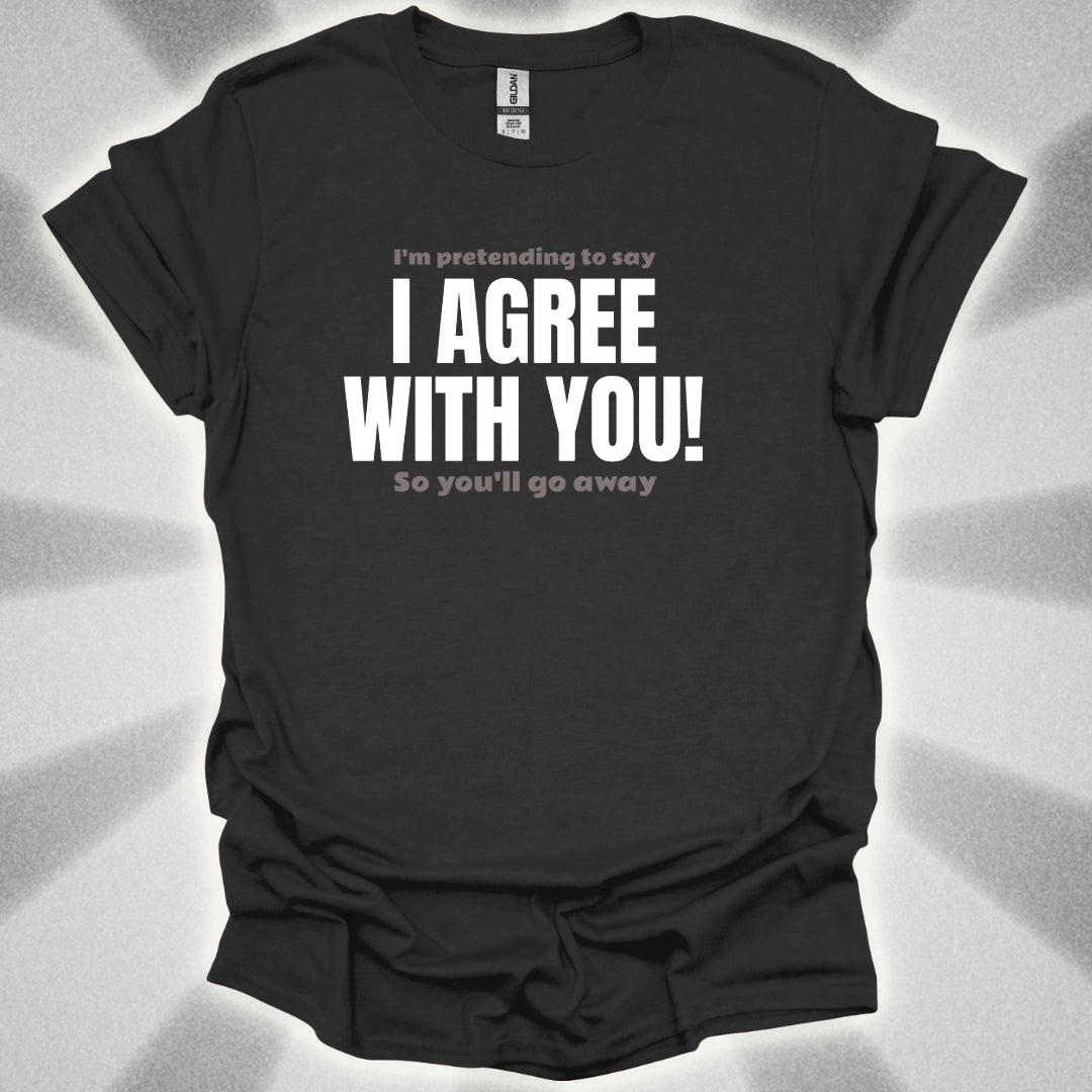 I’m Pretending to Say ‘I Agree With You!’ So You’ll Go Away. Anti-Small Talk Shirt