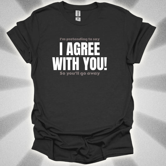 I’m Pretending to Say ‘I Agree With You!’ So You’ll Go Away. Anti-Small Talk Shirt