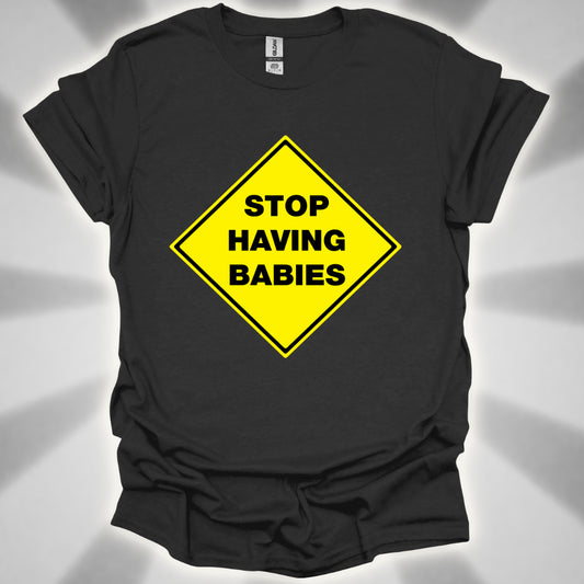 Stop Having Babies Humor T-Shirt