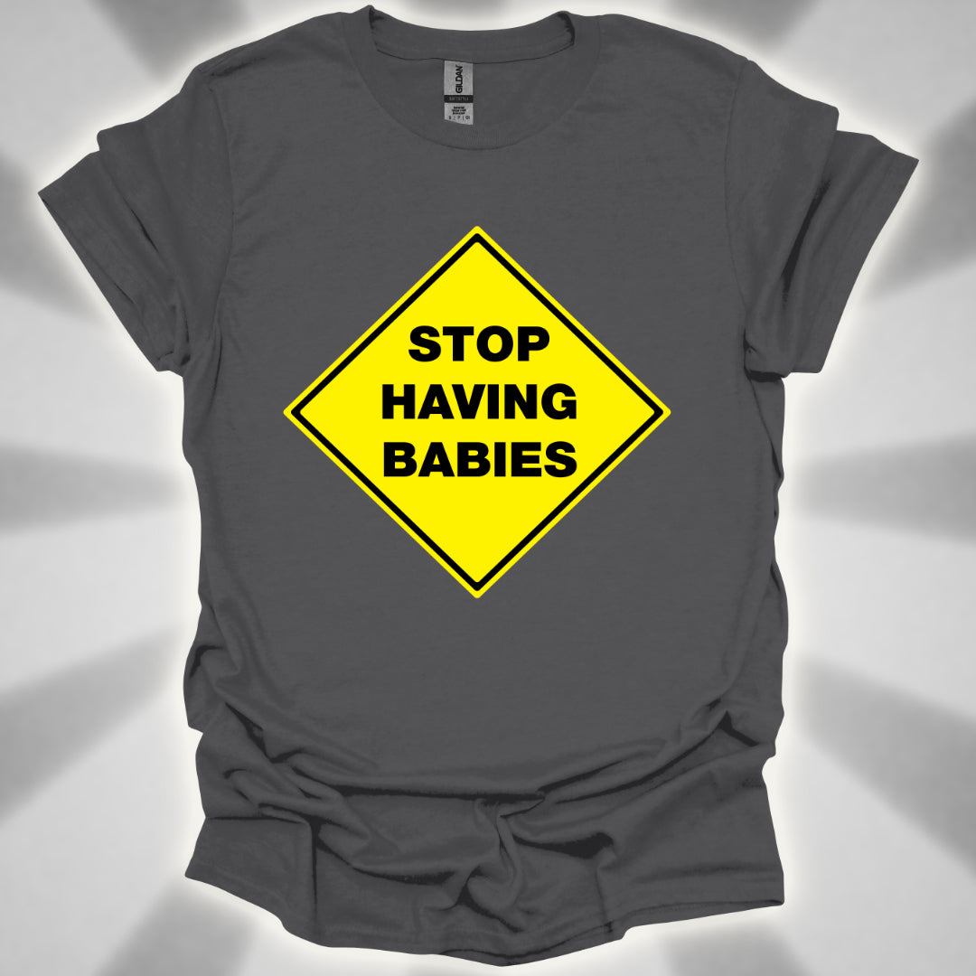 Stop Having Babies Humor T-Shirt