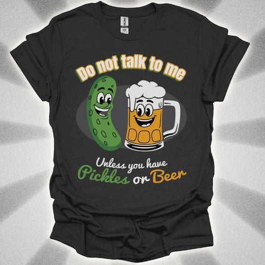 Do Not Talk to Me Unless You Have Pickles or Beer T-Shirt
