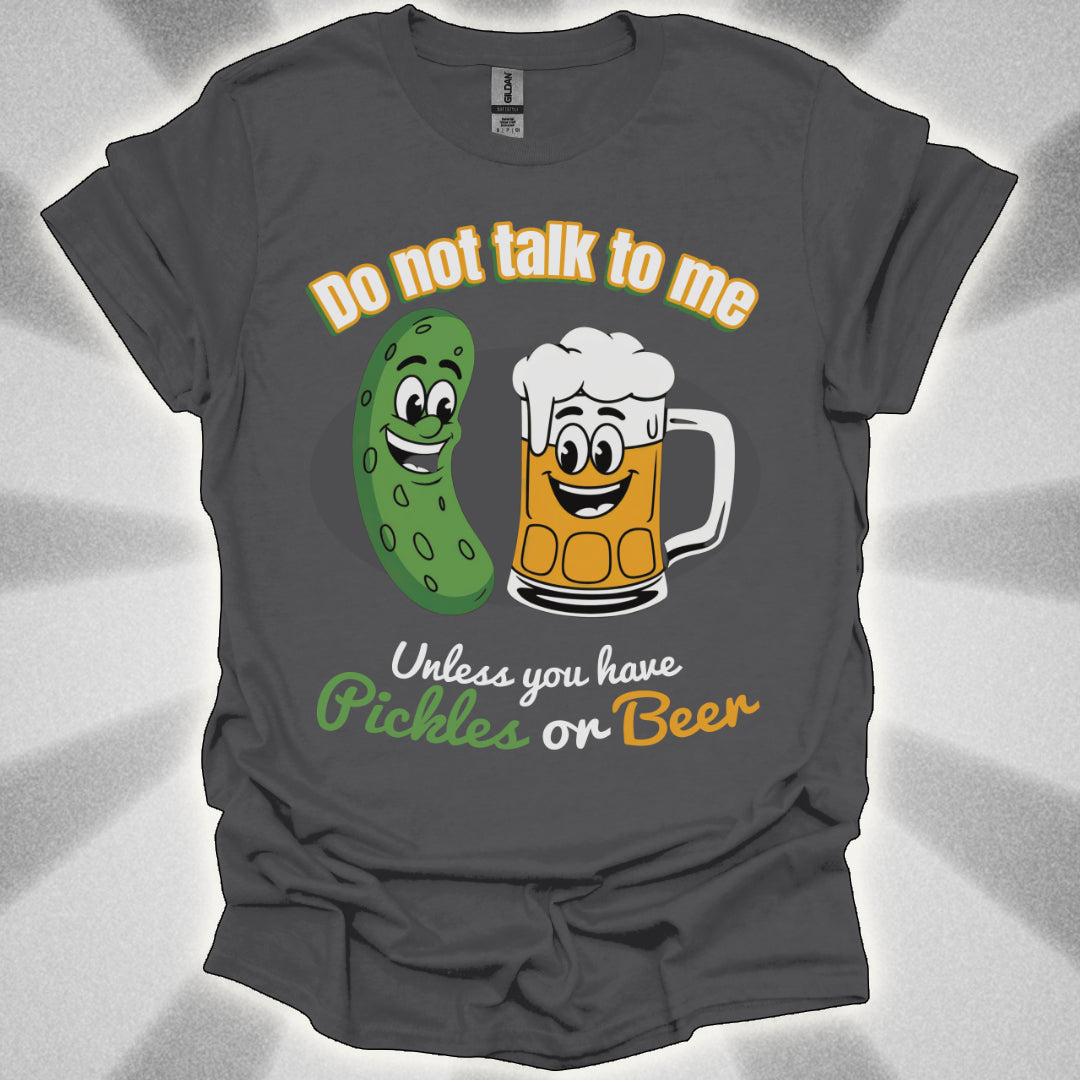 Do Not Talk to Me Unless You Have Pickles or Beer T-Shirt