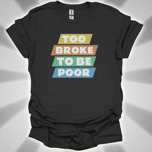 Too Broke to Be Poor T-Shirt