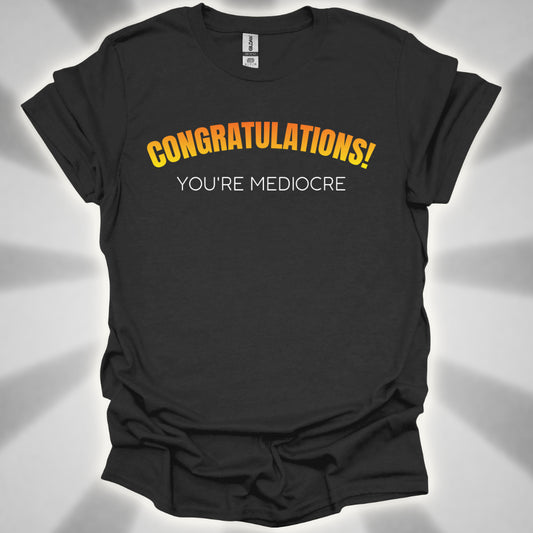 Congratulations! You’re Mediocre. Snarky Humor Unisex T-Shirt