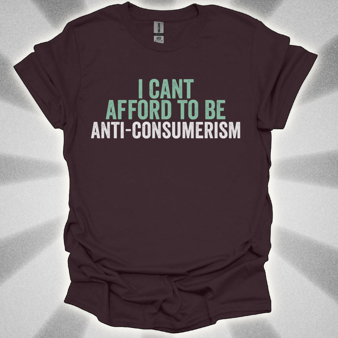 I Can’t Afford to Be Anti-Consumerism t-shirt