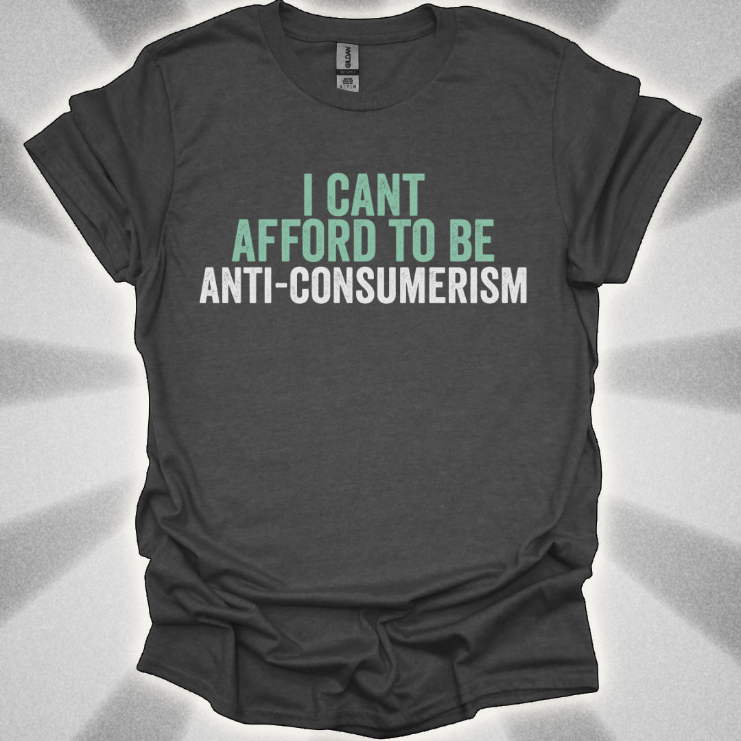 I Can’t Afford to Be Anti-Consumerism t-shirt