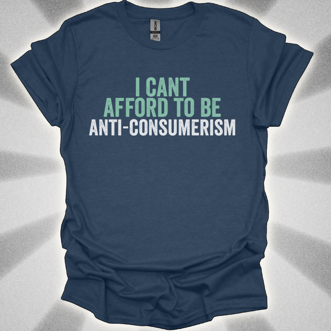 I Can’t Afford to Be Anti-Consumerism t-shirt