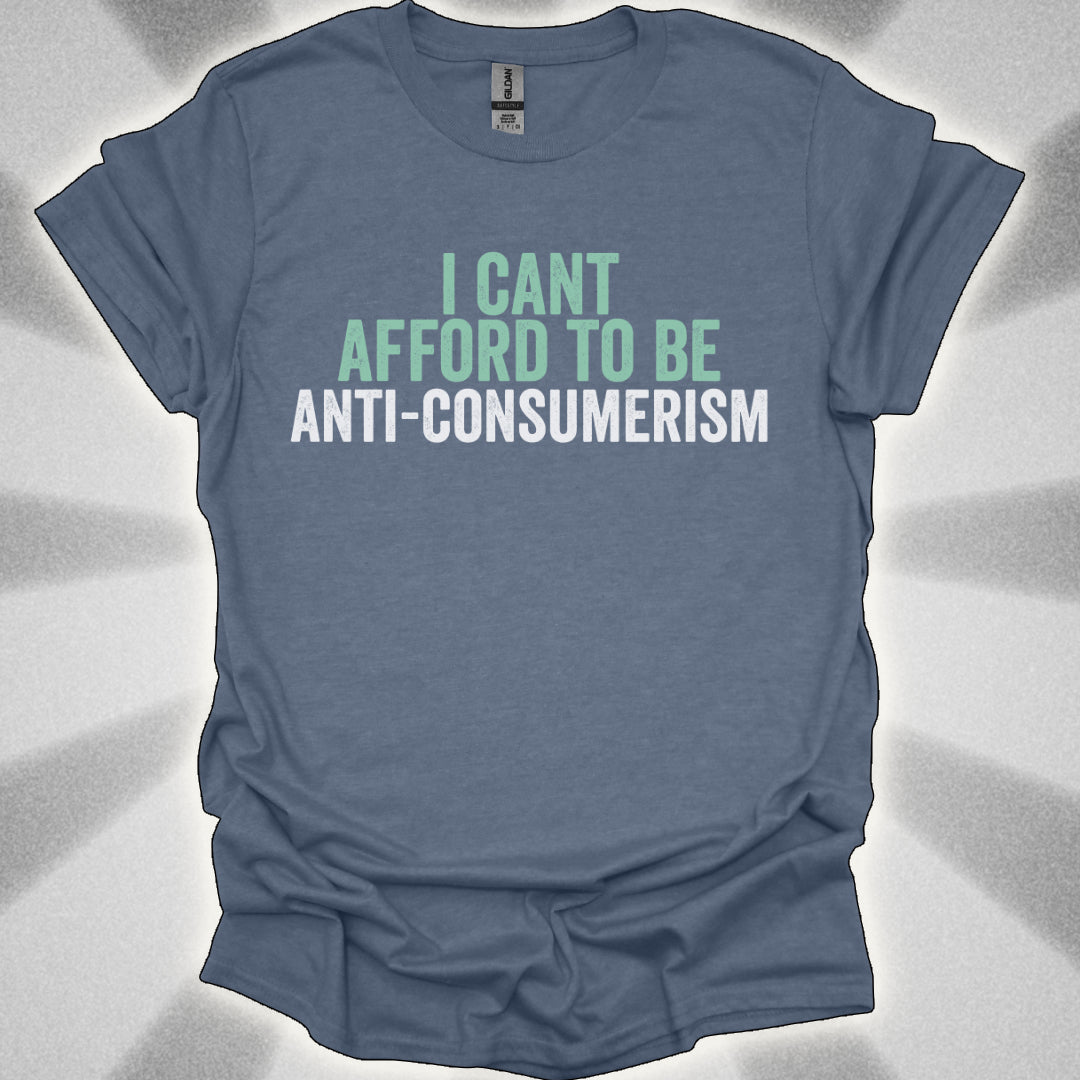 I Can’t Afford to Be Anti-Consumerism t-shirt