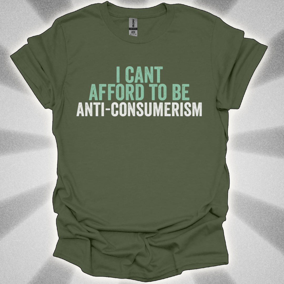 I Can’t Afford to Be Anti-Consumerism t-shirt