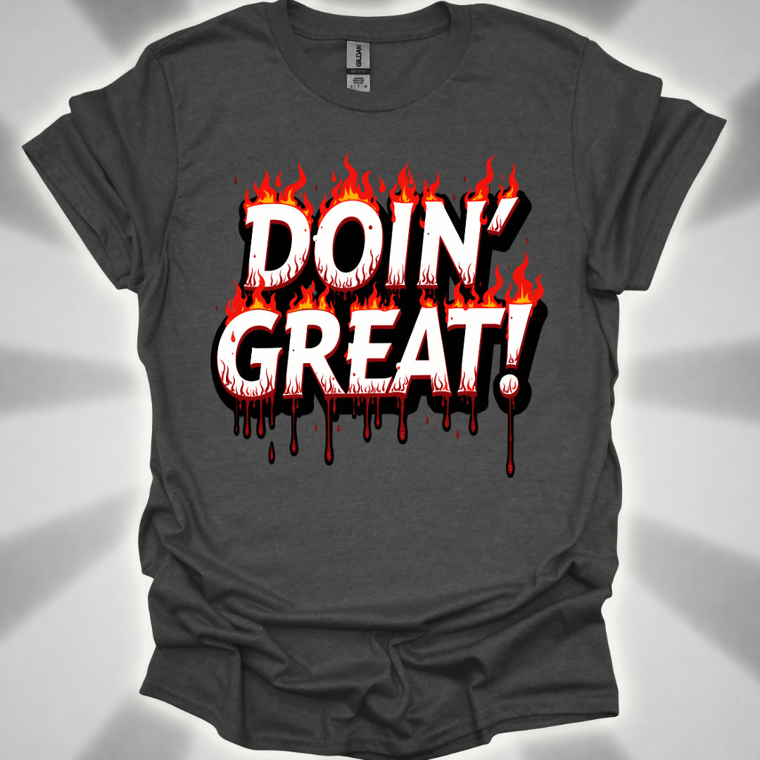 DOIN’ GREAT! (on fire and bleeding) T-Shirt