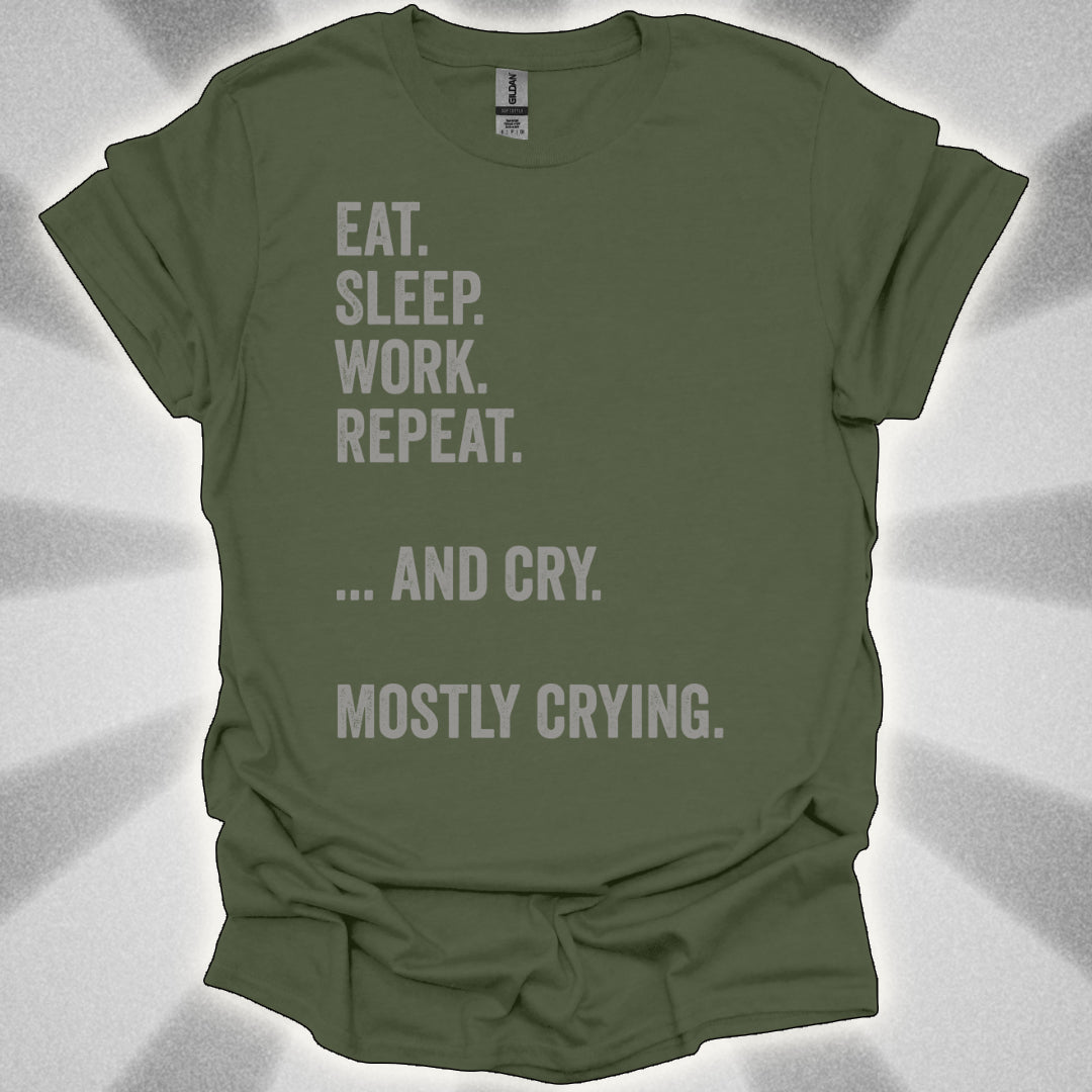 Eat. Sleep. Work. Repeat. …and Cry. Mostly Crying Shirt