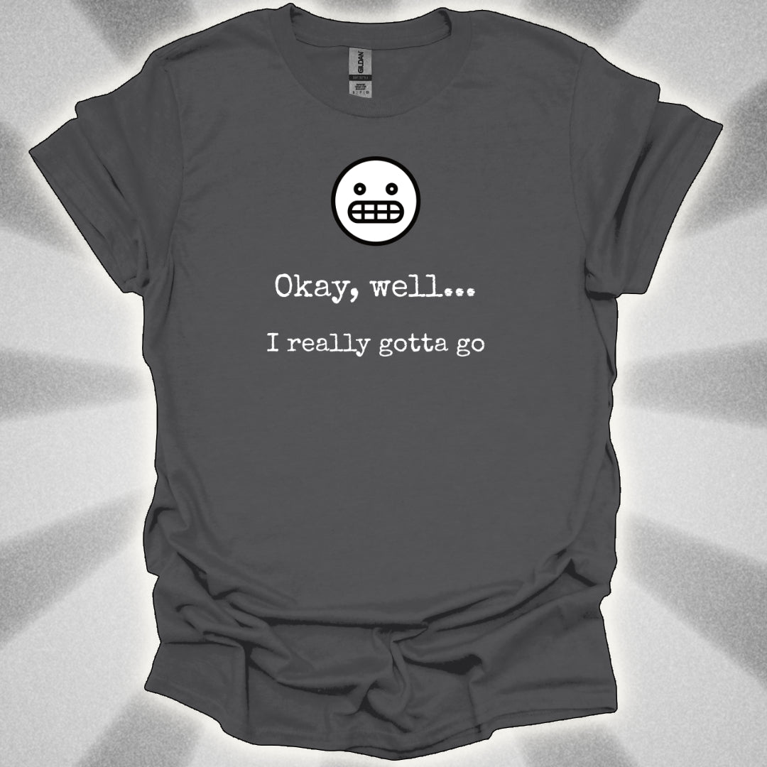 Okay Well… I Really Gotta Go. Awkward Shirt