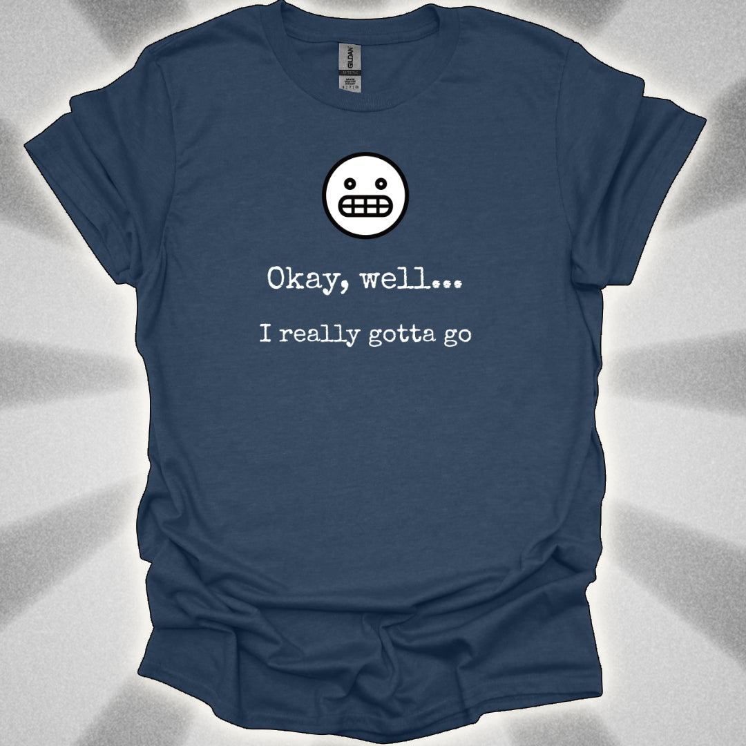 Okay Well… I Really Gotta Go. Awkward Shirt
