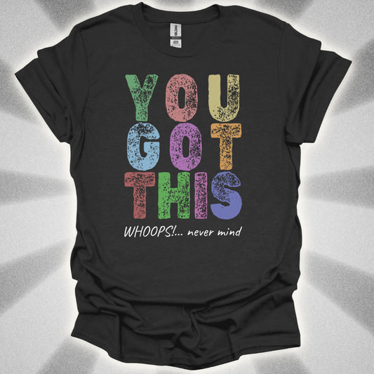 You Got This!… Whoops, Never Mind Brutally Honest Positivity Shirt
