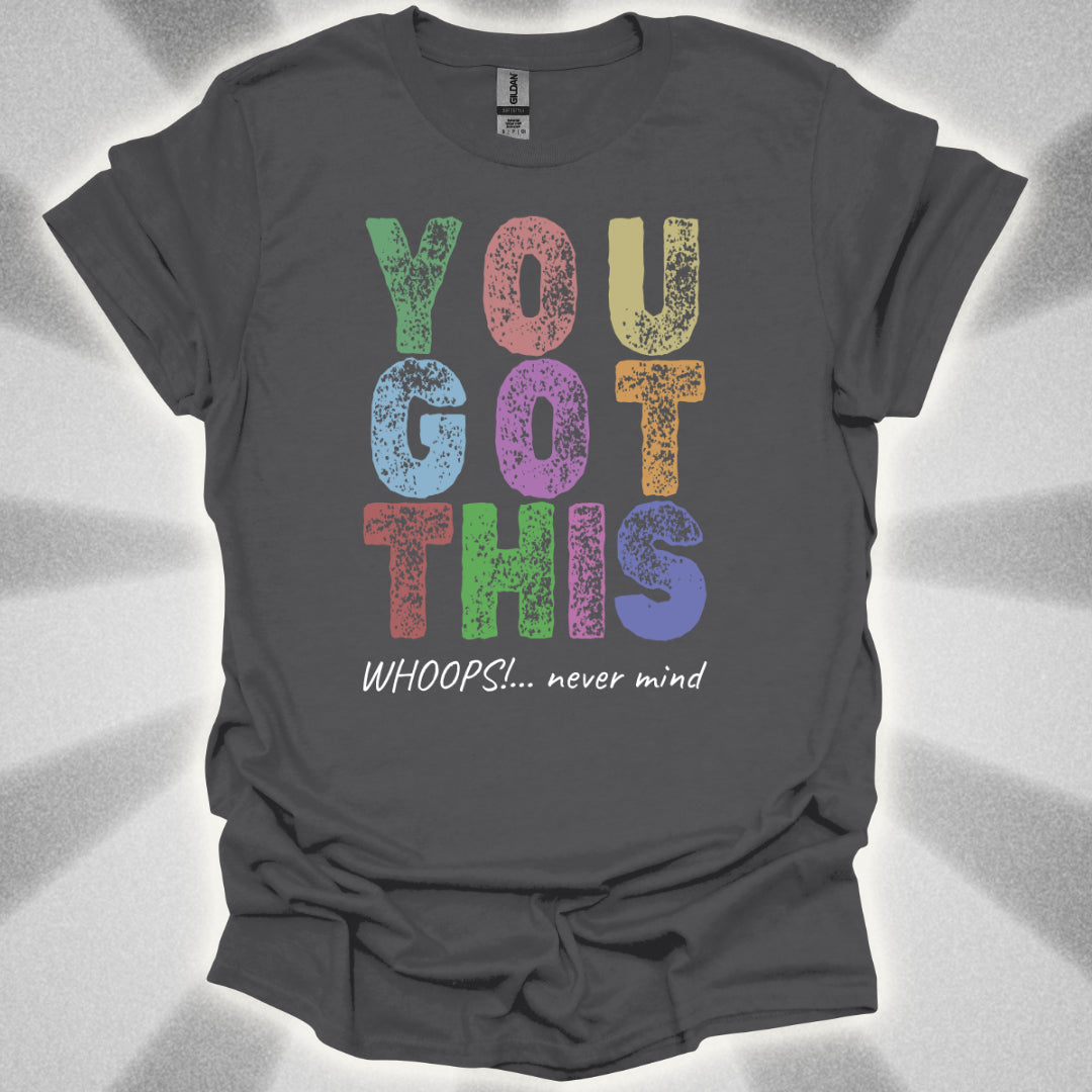 You Got This!… Whoops, Never Mind Brutally Honest Positivity Shirt
