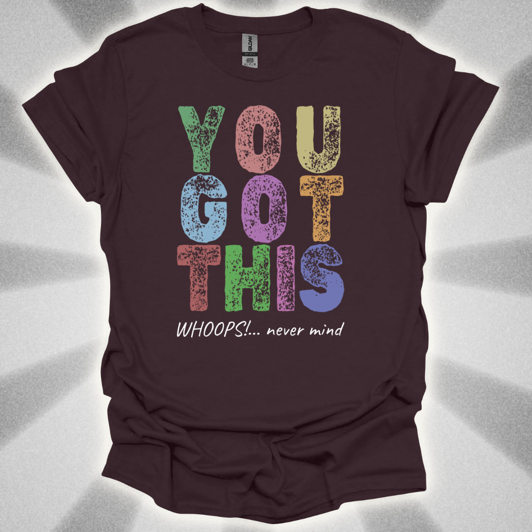 You Got This!… Whoops, Never Mind Brutally Honest Positivity Shirt