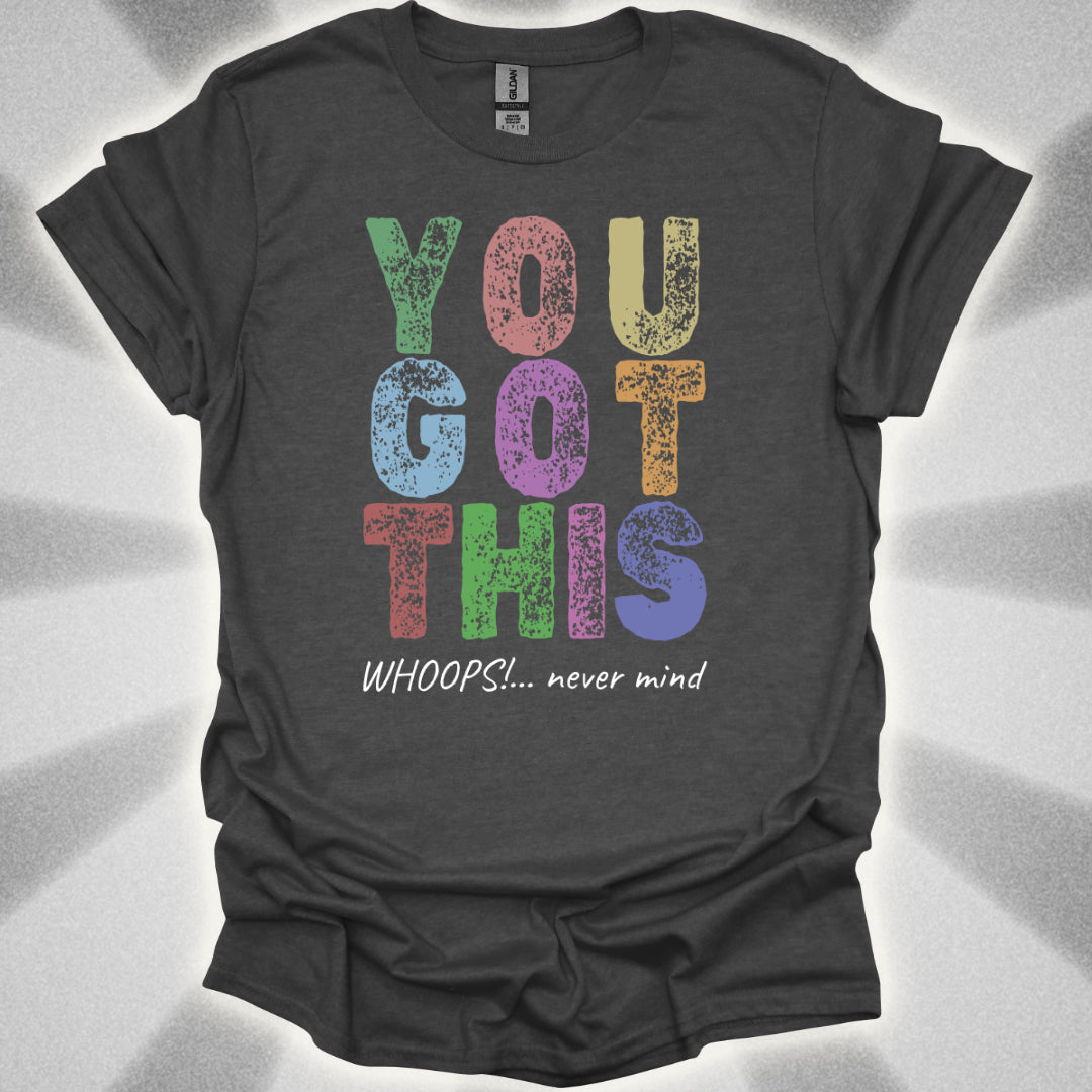 You Got This!… Whoops, Never Mind Brutally Honest Positivity Shirt