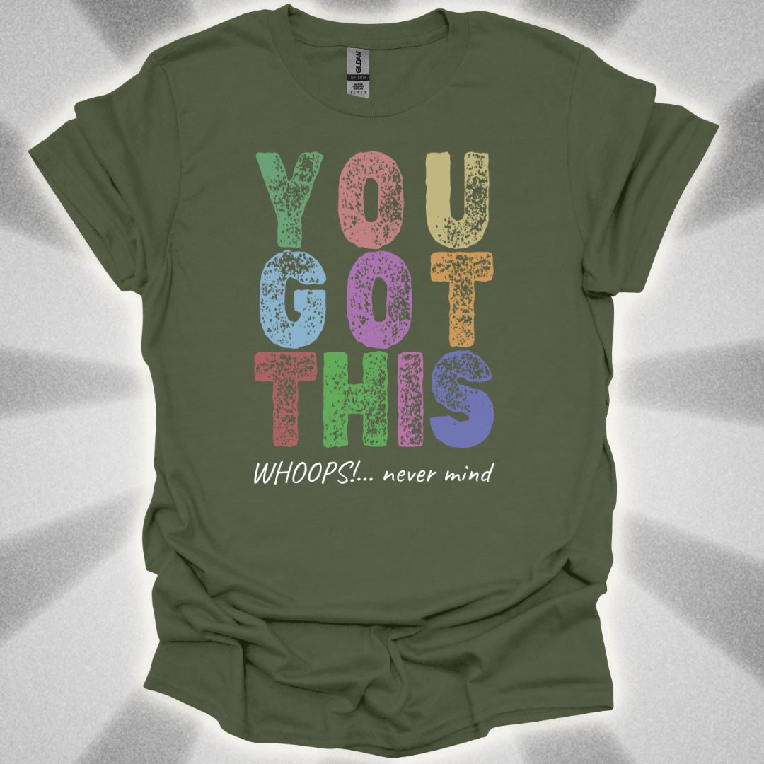 You Got This!… Whoops, Never Mind Brutally Honest Positivity Shirt