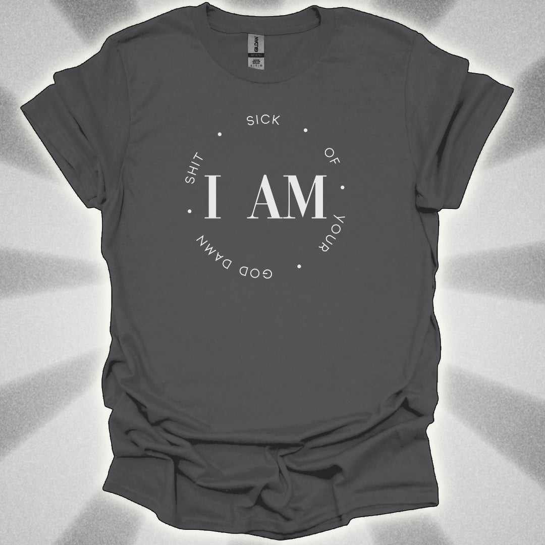 I Am Sick Of Your Goddamn Shit t-shirt