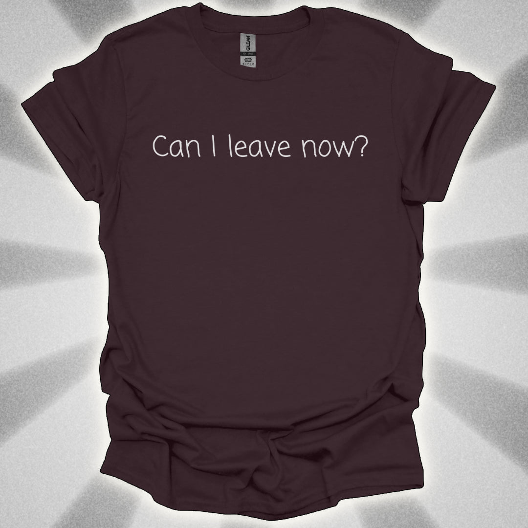 Can I Leave Now? T-Shirt