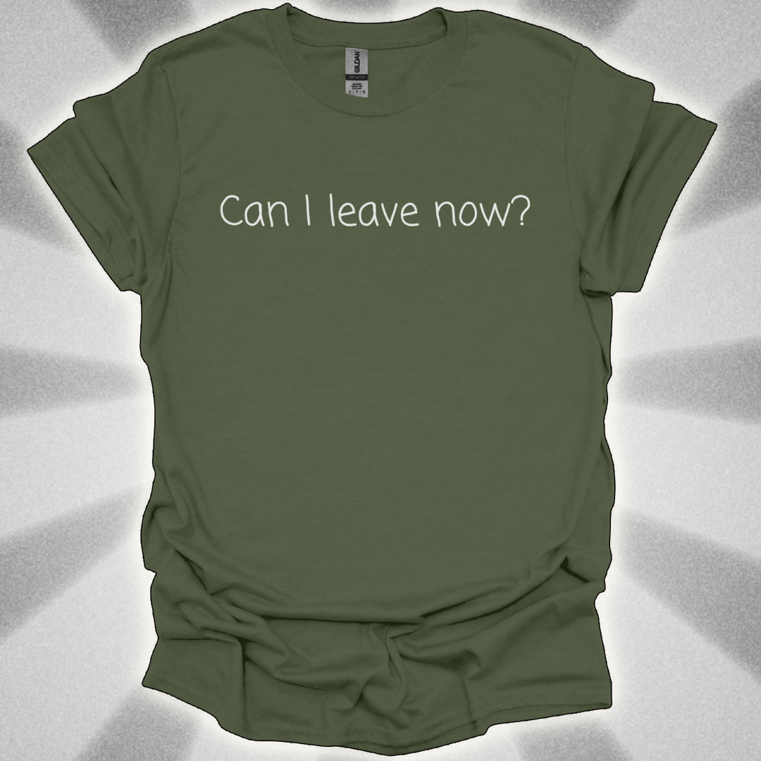 Can I Leave Now? T-Shirt