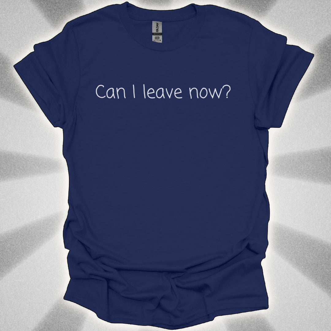 Can I Leave Now? T-Shirt