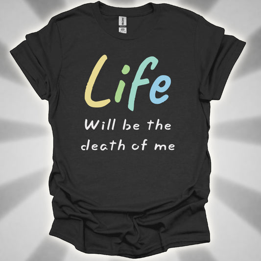 Life Will Be the Death of Me t-shit