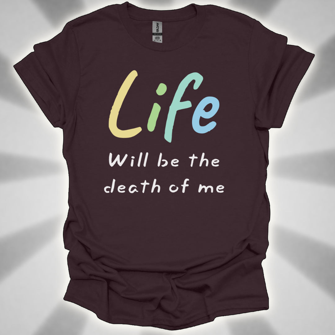 Life Will Be the Death of Me t-shit