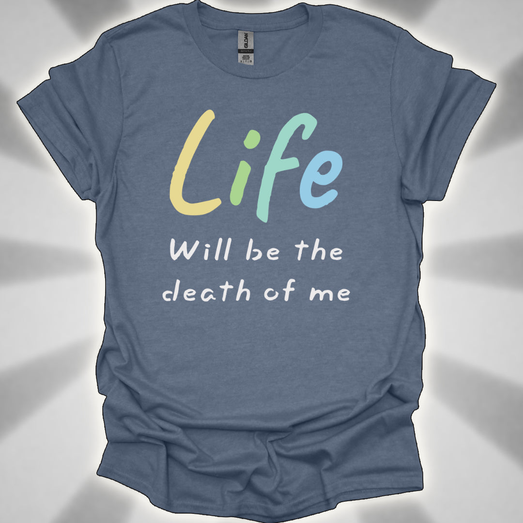 Life Will Be the Death of Me t-shit