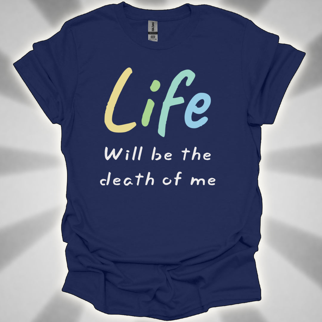 Life Will Be the Death of Me t-shit
