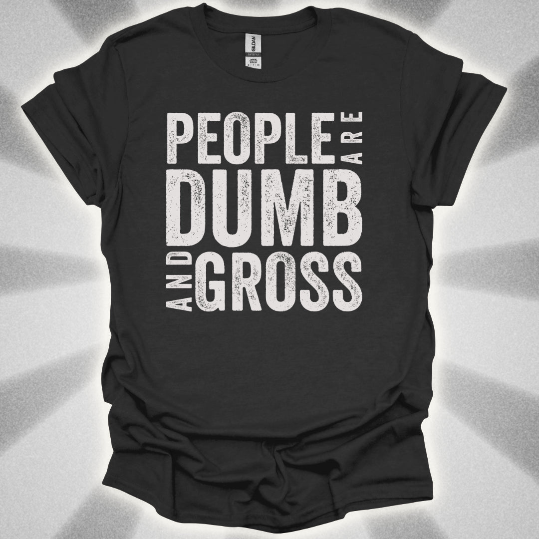 People Are Dumb and Gross Shirt