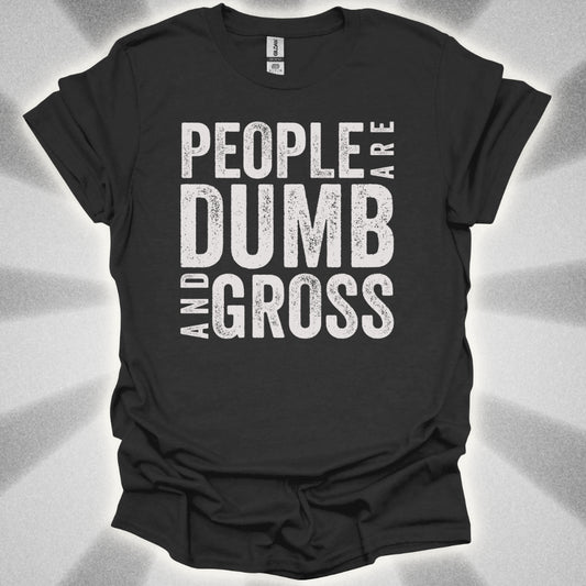 People Are Dumb and Gross Shirt