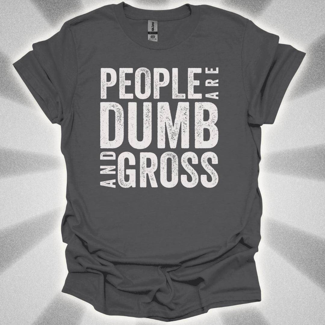 People Are Dumb and Gross Shirt