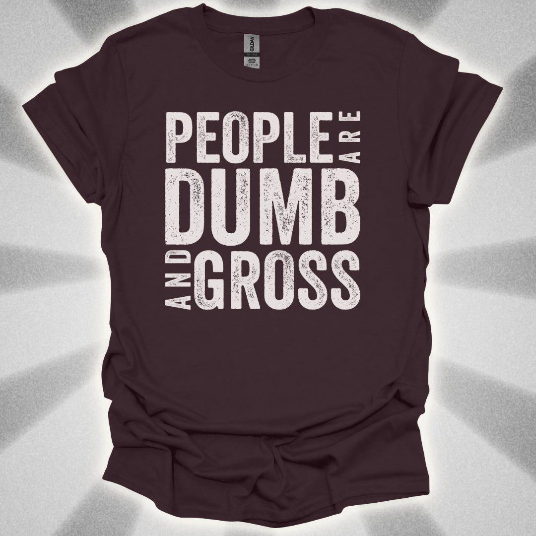 People Are Dumb and Gross Shirt