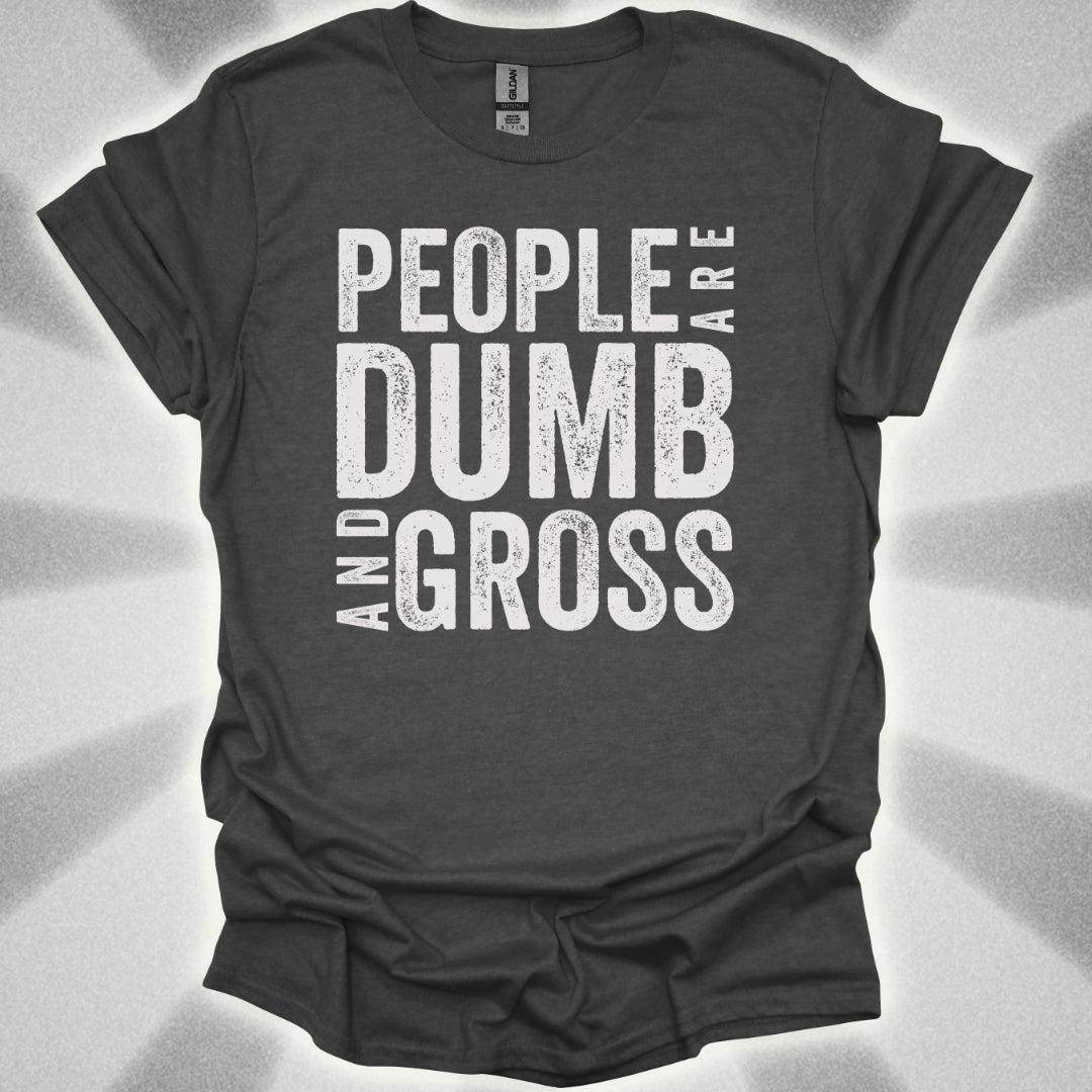 People Are Dumb and Gross Shirt