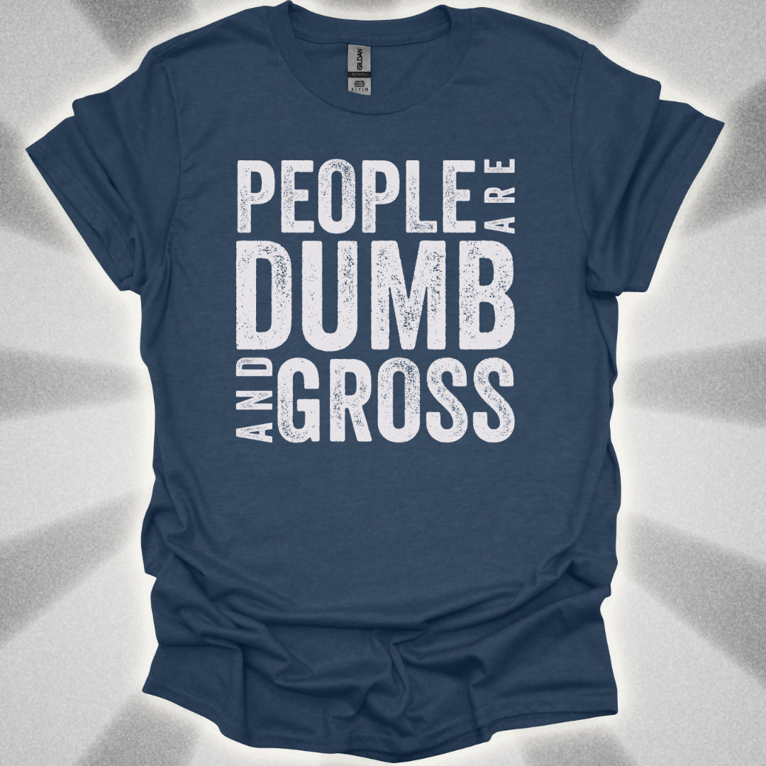 People Are Dumb and Gross Shirt