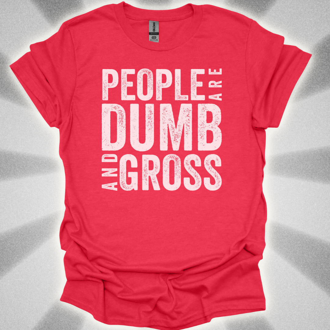 People Are Dumb and Gross Shirt