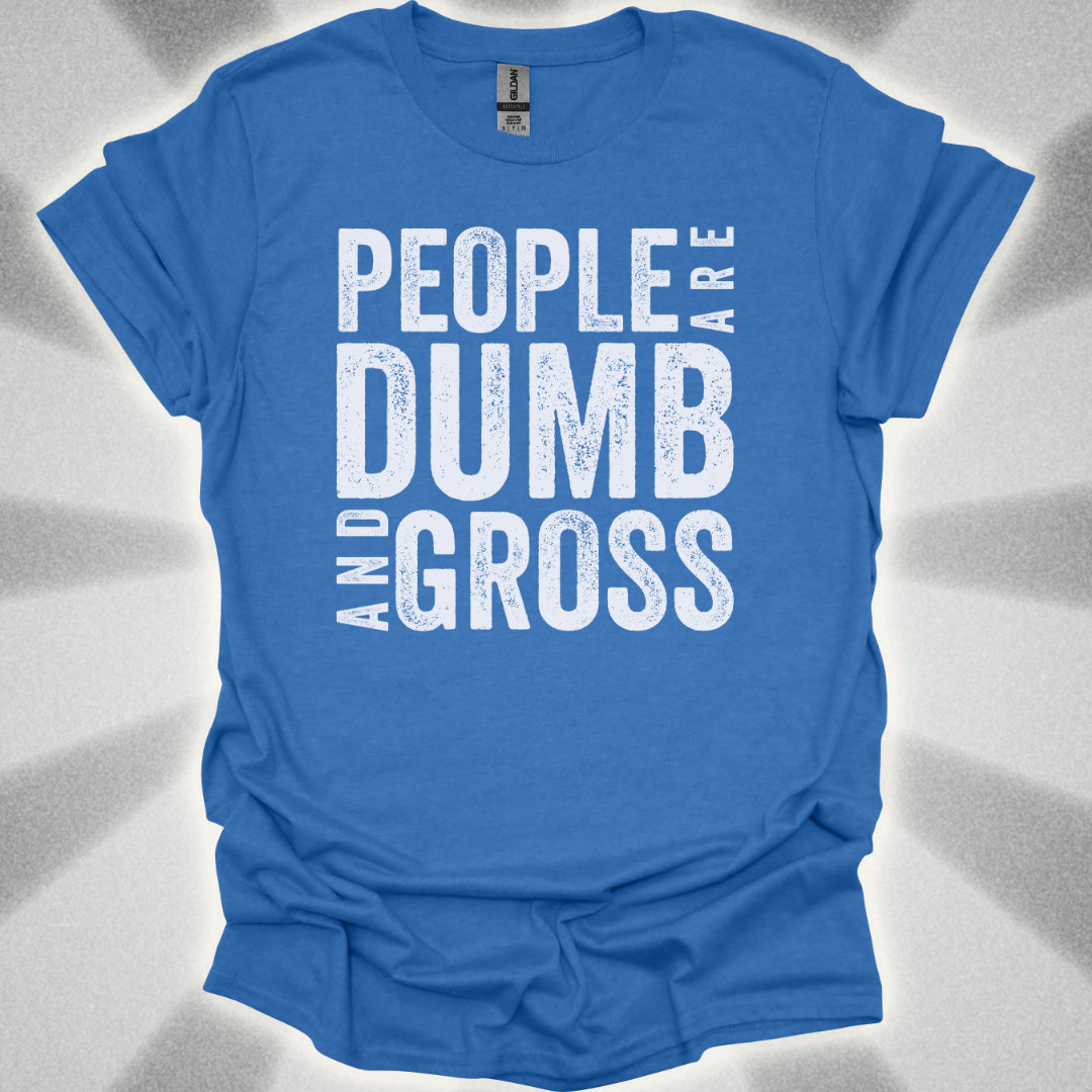 People Are Dumb and Gross Shirt