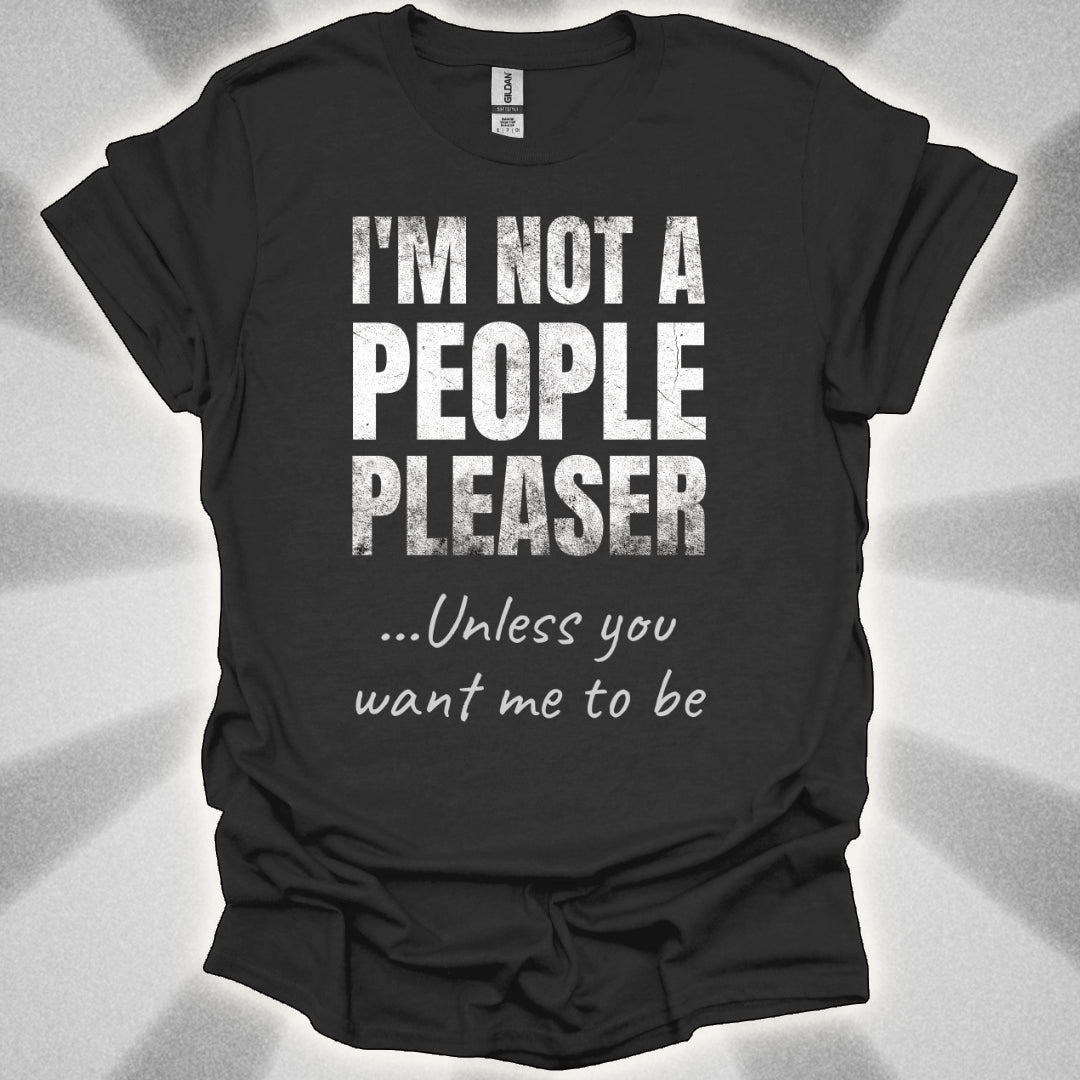 I’m Not a People Pleaser (unless you want me to be) t-shirt