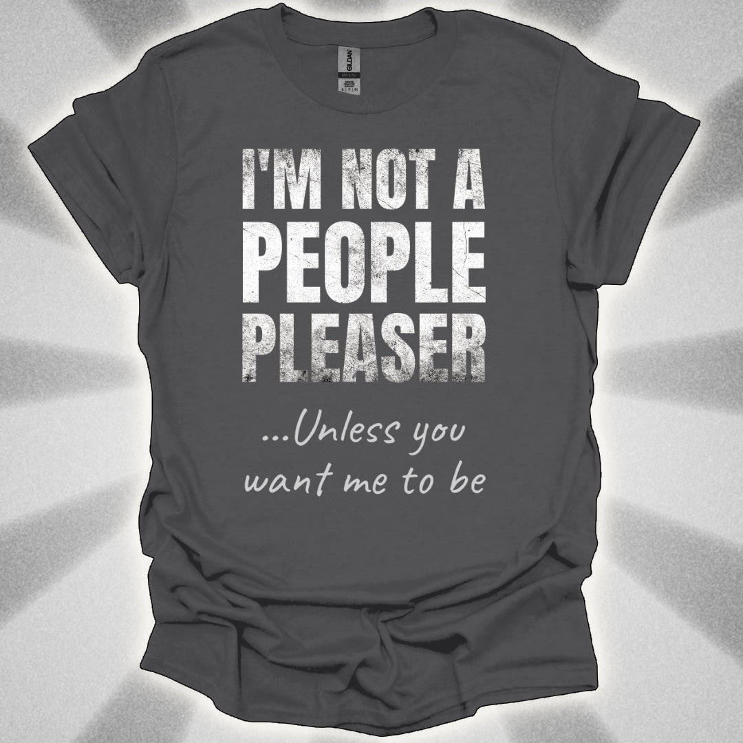 I’m Not a People Pleaser (unless you want me to be) t-shirt
