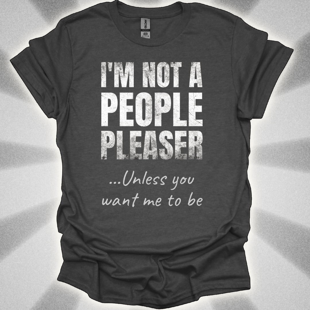 I’m Not a People Pleaser (unless you want me to be) t-shirt