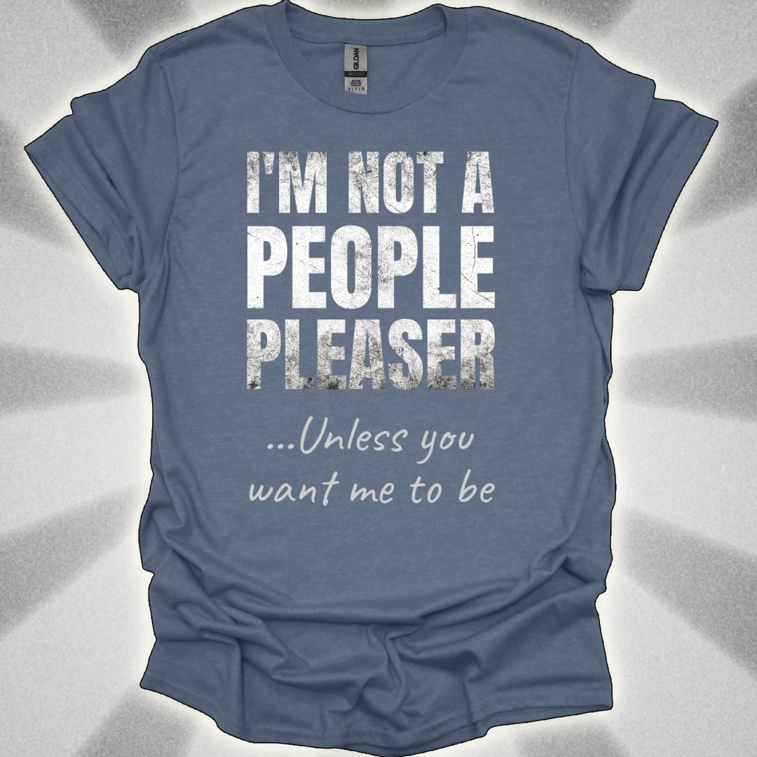 I’m Not a People Pleaser (unless you want me to be) t-shirt