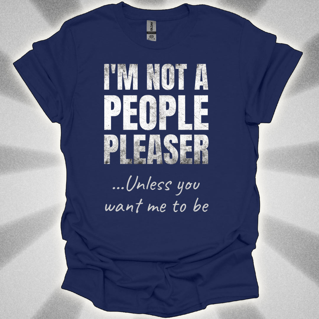 I’m Not a People Pleaser (unless you want me to be) t-shirt