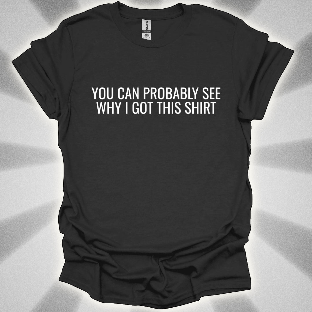 You Can Probably See Why I Got This Shirt