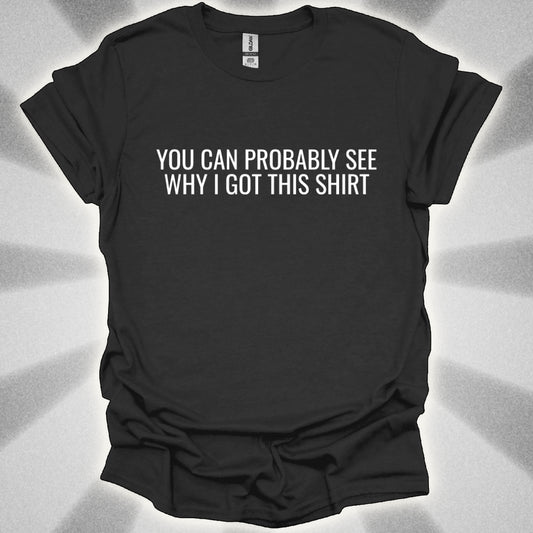 You Can Probably See Why I Got This Shirt