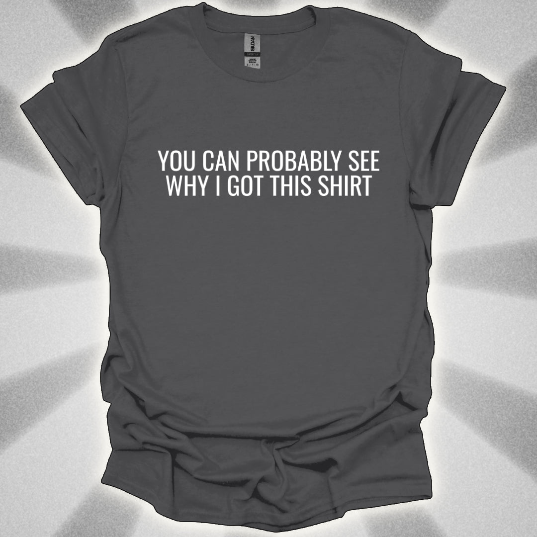 You Can Probably See Why I Got This Shirt