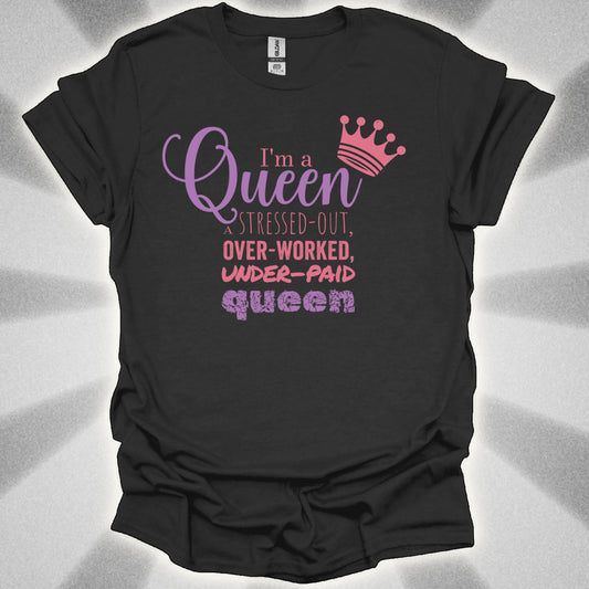 I’m a Queen… A Stressed Out, Overworked, Underpaid Queen T-Shirt