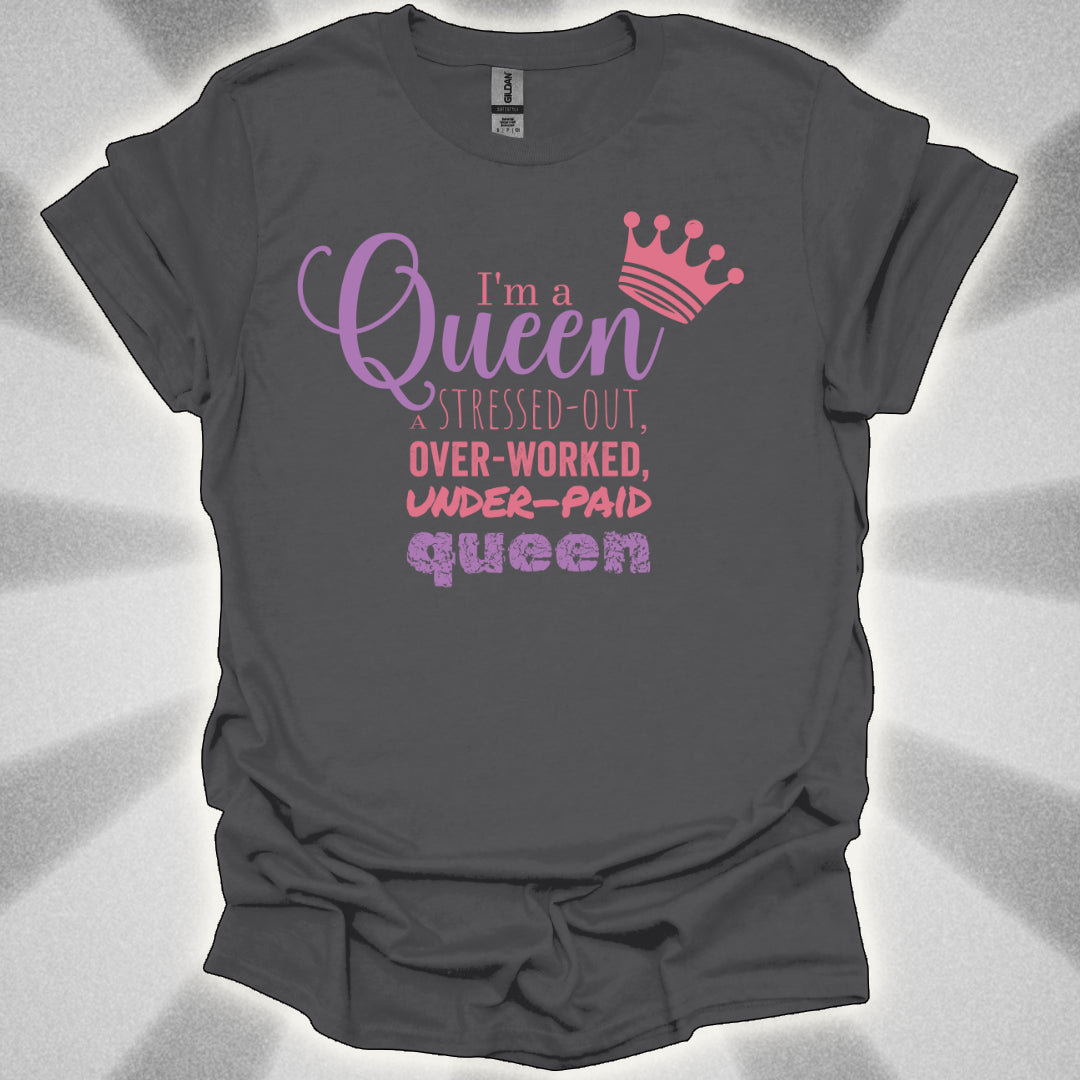 I’m a Queen… A Stressed Out, Overworked, Underpaid Queen T-Shirt
