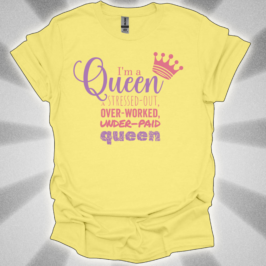 I’m a Queen… A Stressed Out, Overworked, Underpaid Queen T-Shirt